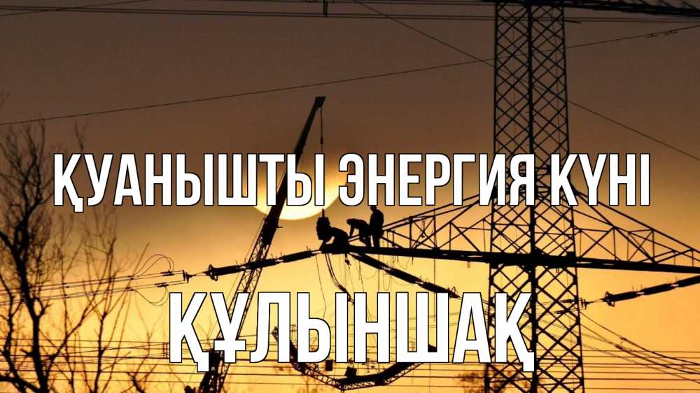 Күн сайын ашық хат с именем, ҚҰЛЫНШАҚ Қуанышты энергия күні ЛЭП ремонт закат Онлайн тегін жүктеп алу тілектері бар керемет карта 