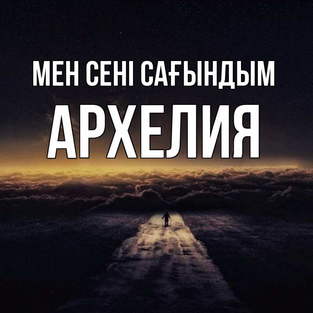 Күн сайын ашық хат с именем, Архелия Мен сені сағындым идем Онлайн тегін жүктеп алу тілектері бар керемет карта 