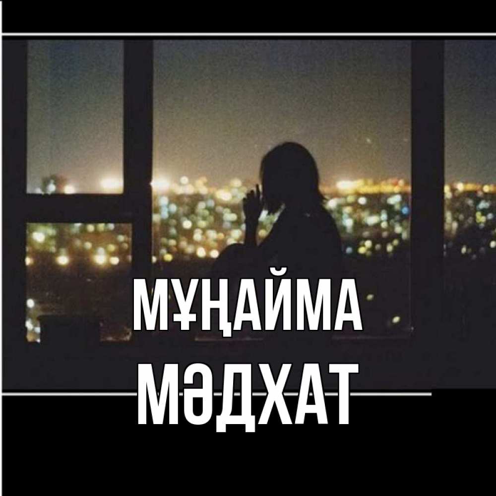 Күн сайын ашық хат с именем, МӘДХАТ Мұңайма смотрит на ночной город Онлайн тегін жүктеп алу тілектері бар керемет карта 