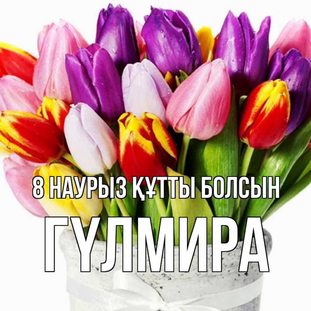 Күн сайын ашық хат с именем, ГҮЛМИРА 8 наурыз құтты болсын букет Онлайн тегін жүктеп алу тілектері бар керемет карта 