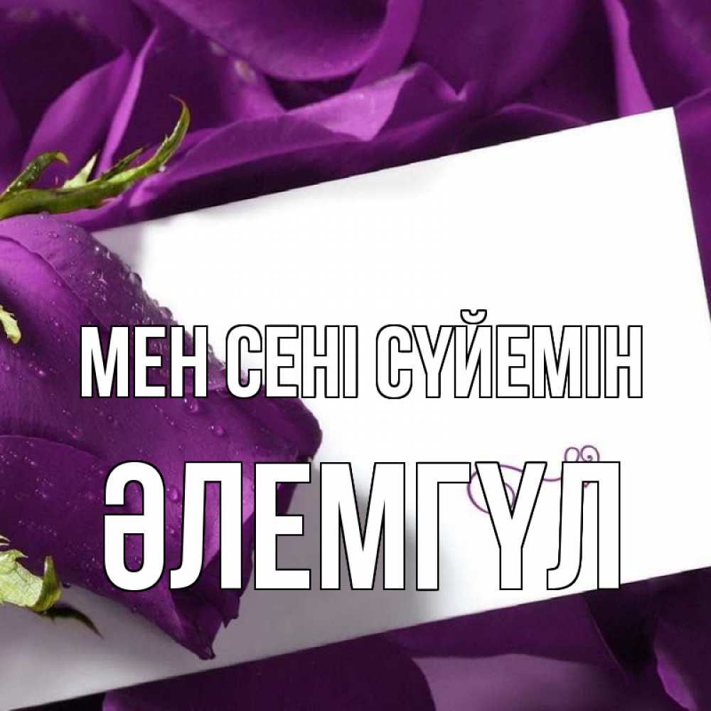 Күн сайын ашық хат с именем, ӘЛЕМГҮЛ Мен сені сүйемін роза Онлайн тегін жүктеп алу тілектері бар керемет карта 