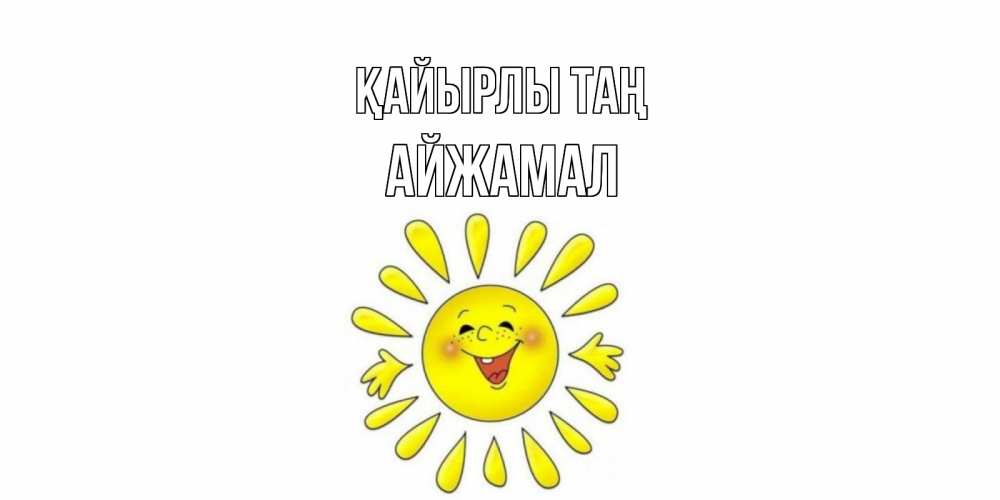 Күн сайын ашық хат с именем, АЙЖАМАЛ Қайырлы таң солнце Онлайн тегін жүктеп алу тілектері бар керемет карта 