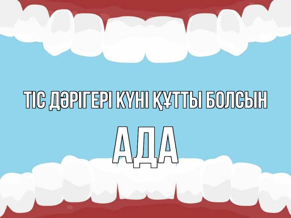 Күн сайын ашық хат с именем, Ада Тіс дәрігері күні құтты болсын с днем стоматолога Онлайн тегін жүктеп алу тілектері бар керемет карта 