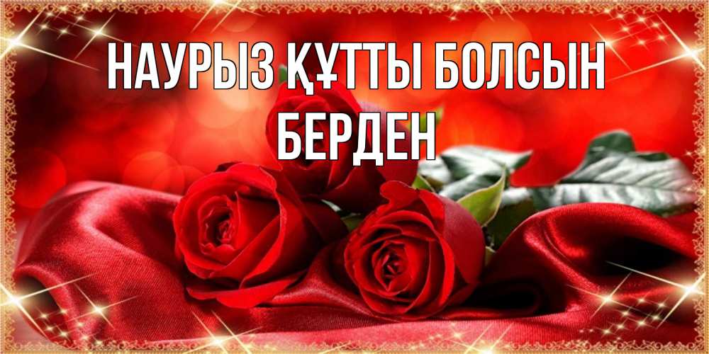 Күн сайын ашық хат с именем, Берден Наурыз құтты болсын открытка красного цвета с розами на наурыз Онлайн тегін жүктеп алу тілектері бар керемет карта 