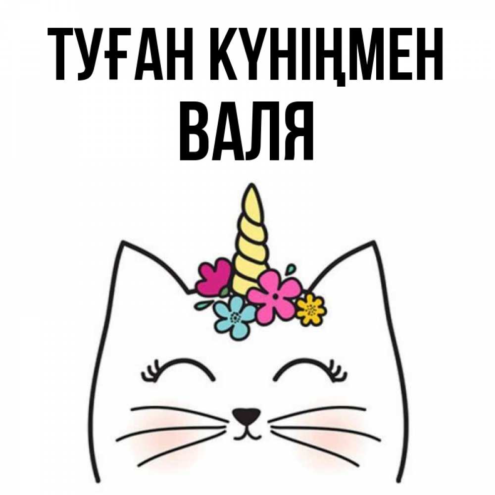 Күн сайын ашық хат с именем, Валя Туған күніңмен милый кот с одним рожком Онлайн тегін жүктеп алу тілектері бар керемет карта 