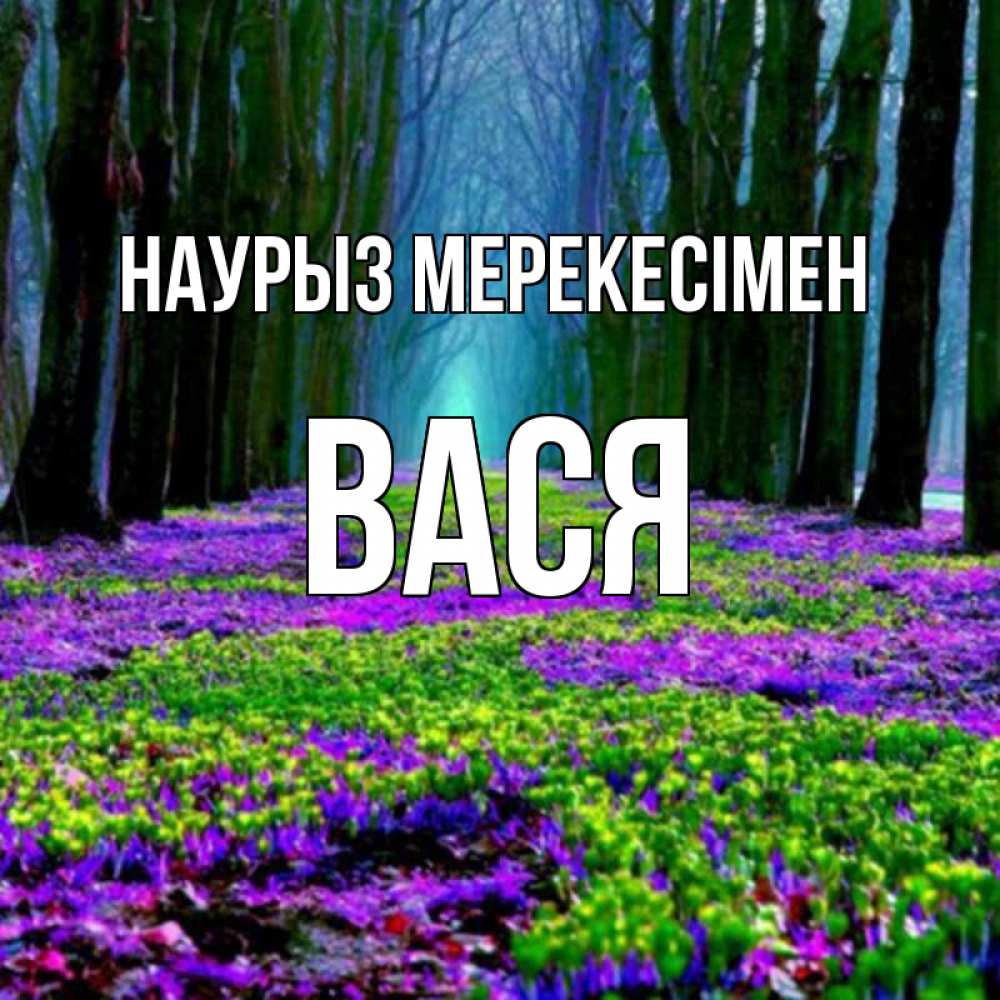 Күн сайын ашық хат с именем, Вася Наурыз мерекесімен фиолетовые цветы в лесу 1 Онлайн тегін жүктеп алу тілектері бар керемет карта 