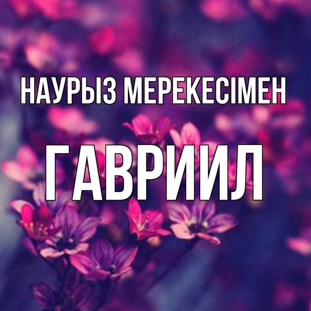 Күн сайын ашық хат с именем, Гавриил Наурыз мерекесімен небольшие цветы 1 Онлайн тегін жүктеп алу тілектері бар керемет карта 