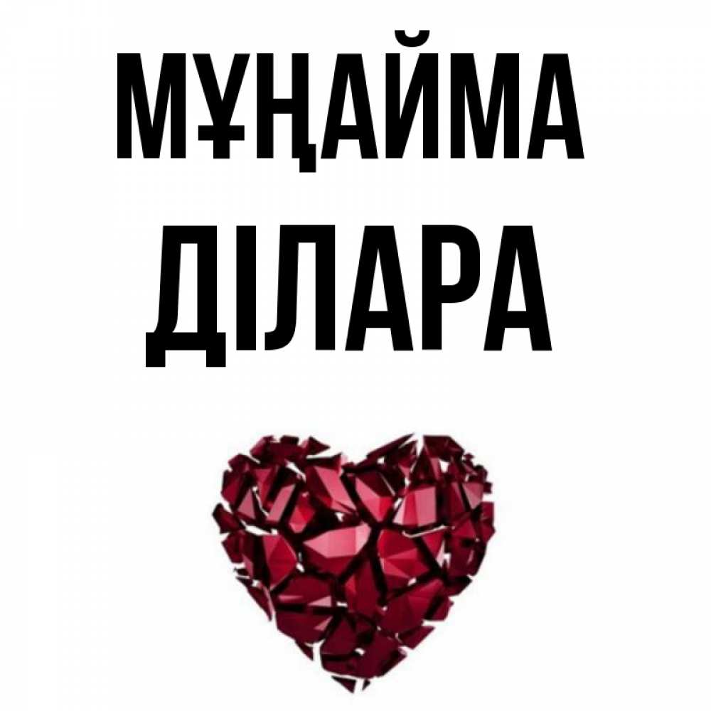 Күн сайын ашық хат с именем, ДІЛАРА Мұңайма рубиновое сердечко Онлайн тегін жүктеп алу тілектері бар керемет карта 