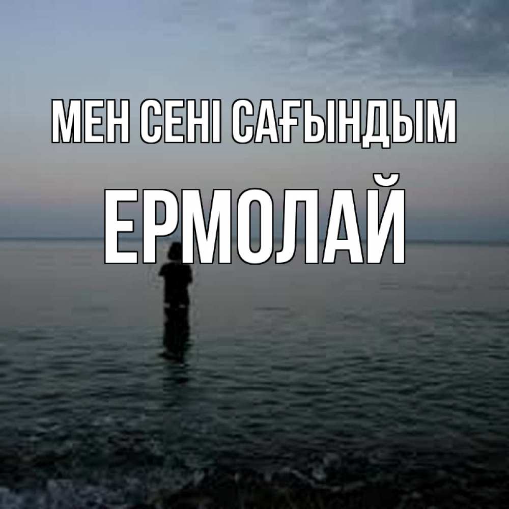 Күн сайын ашық хат с именем, Ермолай Мен сені сағындым скука Онлайн тегін жүктеп алу тілектері бар керемет карта 