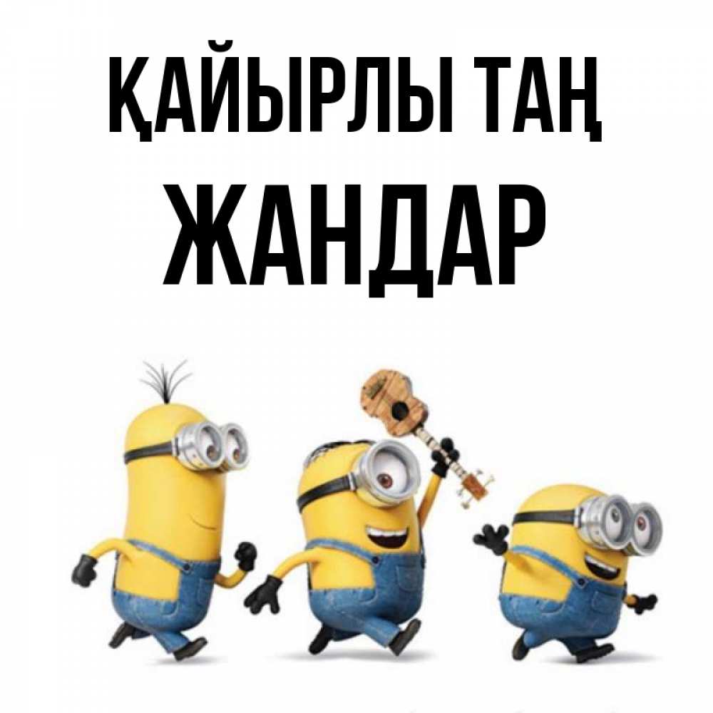 Күн сайын ашық хат с именем, Жандар Қайырлы таң миньоны и прекрасное утро Онлайн тегін жүктеп алу тілектері бар керемет карта 