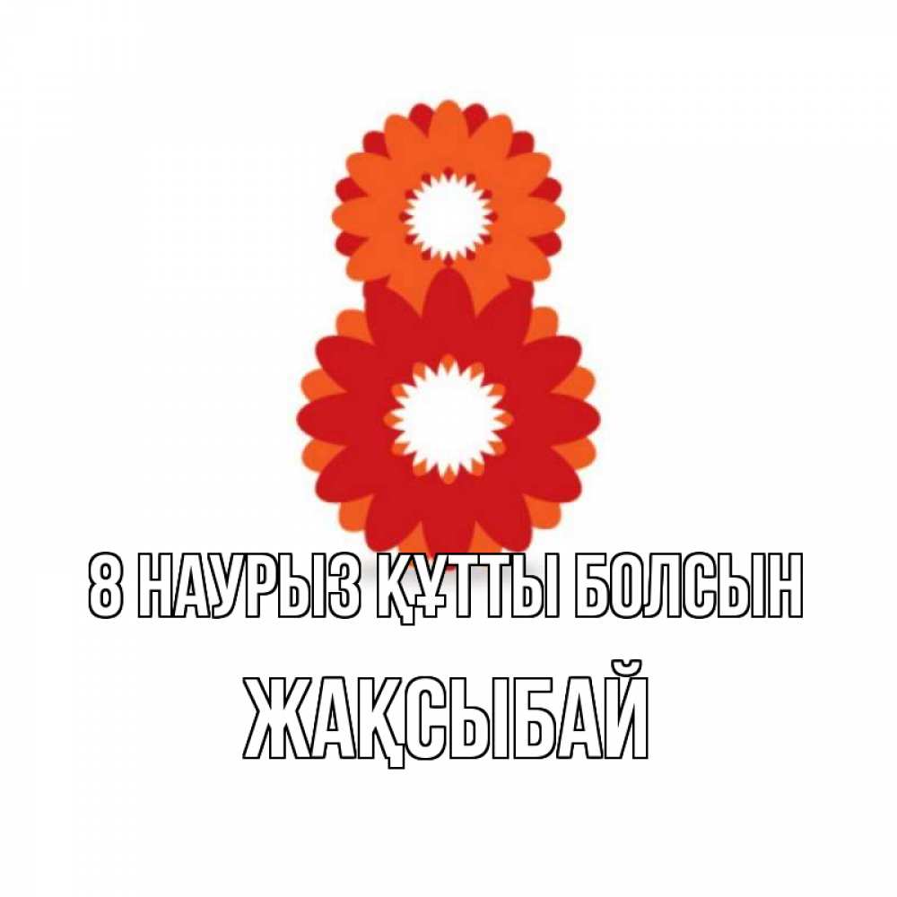 Күн сайын ашық хат с именем, Жақсыбай 8 наурыз құтты болсын восьмерка из лепестков Онлайн тегін жүктеп алу тілектері бар керемет карта 