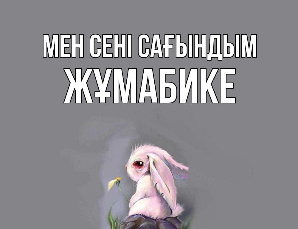 Күн сайын ашық хат с именем, ЖҰМАБИКЕ Мен сені сағындым заяц Онлайн тегін жүктеп алу тілектері бар керемет карта 