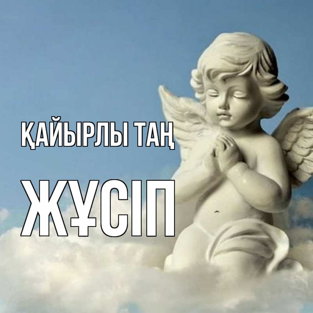 Күн сайын ашық хат с именем, Жұсіп Қайырлы таң скульптура ангела сидящего на облаке Онлайн тегін жүктеп алу тілектері бар керемет карта 