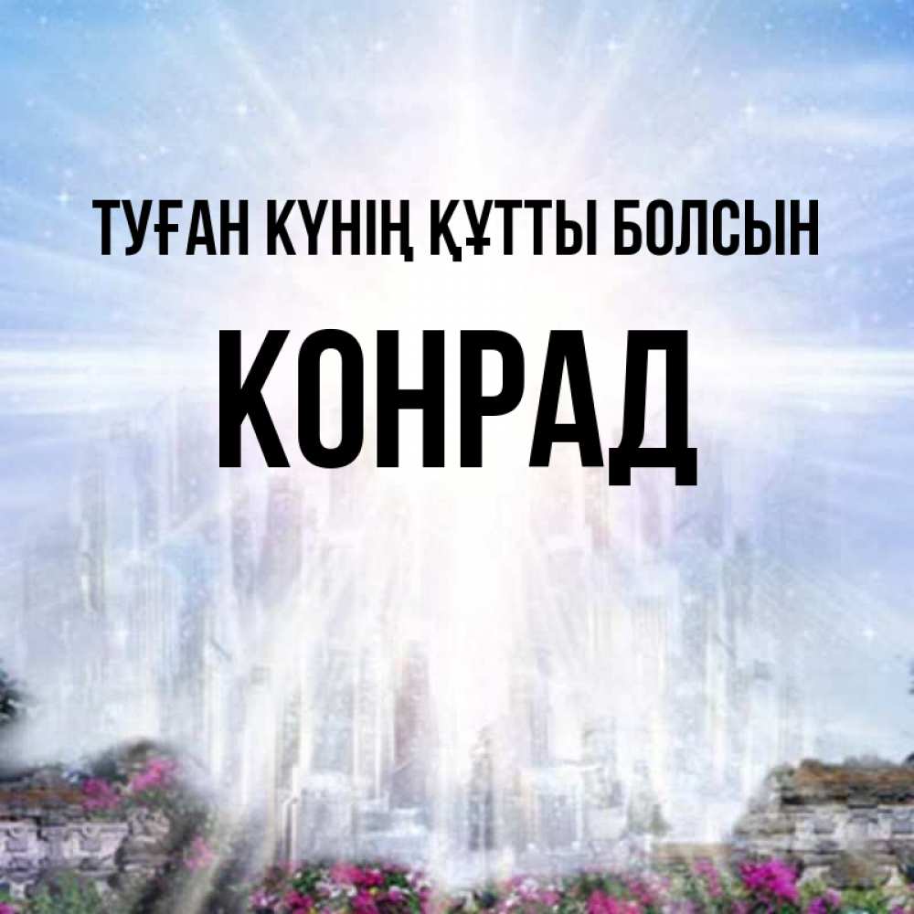 Күн сайын ашық хат с именем, Конрад Туған күнің құтты болсын небесный свет Онлайн тегін жүктеп алу тілектері бар керемет карта 