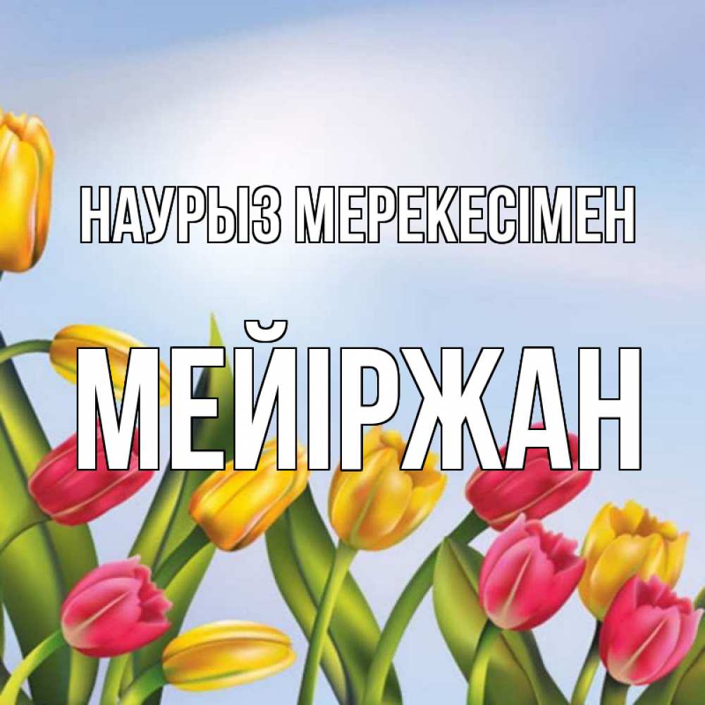 Күн сайын ашық хат с именем, МЕЙІРЖАН Наурыз мерекесімен праздник весны наурыз Онлайн тегін жүктеп алу тілектері бар керемет карта 