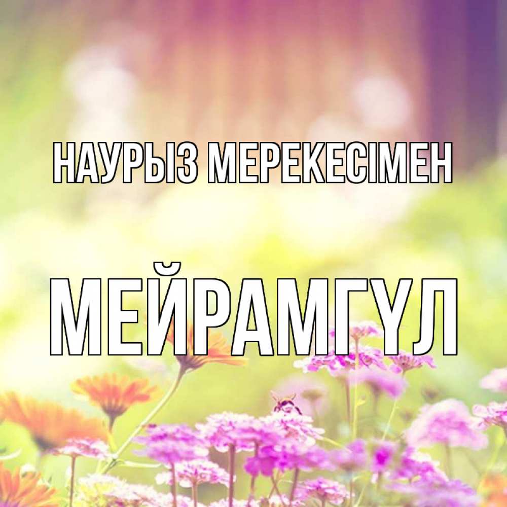 Күн сайын ашық хат с именем, МЕЙРАМГҮЛ Наурыз мерекесімен цветы весна Онлайн тегін жүктеп алу тілектері бар керемет карта 