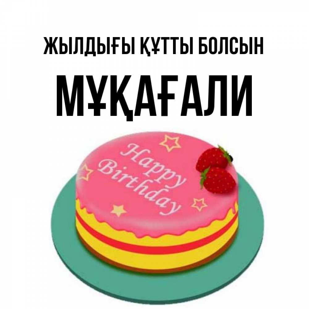 Күн сайын ашық хат с именем, МҰҚАҒАЛИ Жылдығы құтты болсын торт, клубника, днюха Онлайн тегін жүктеп алу тілектері бар керемет карта 