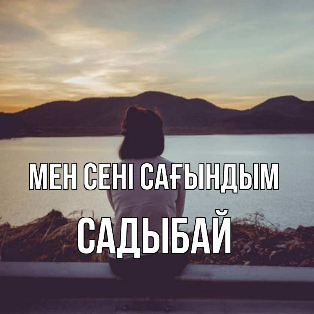 Күн сайын ашық хат с именем, САДЫБАЙ Мен сені сағындым я уже соскучилась Онлайн тегін жүктеп алу тілектері бар керемет карта 