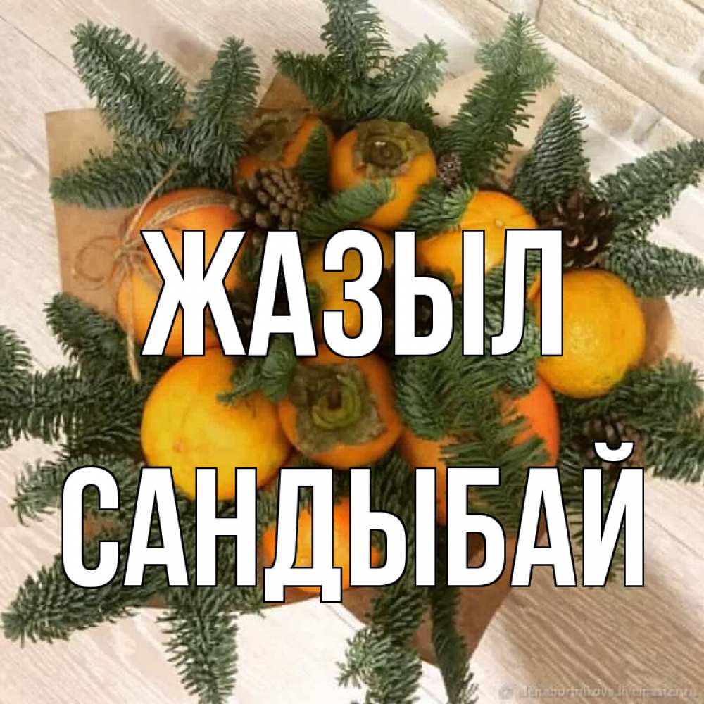 Күн сайын ашық хат с именем, САНДЫБАЙ Жазыл апельсины и хурьма Онлайн тегін жүктеп алу тілектері бар керемет карта 
