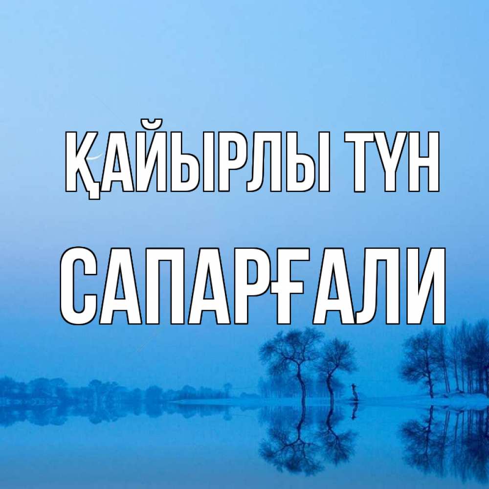Күн сайын ашық хат с именем, САПАРҒАЛИ Қайырлы түн весна Онлайн тегін жүктеп алу тілектері бар керемет карта 