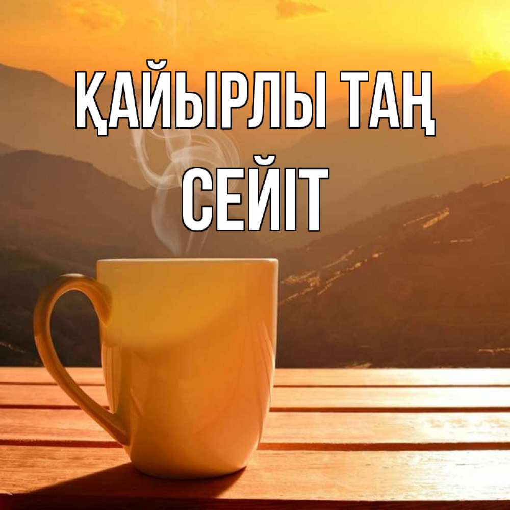 Күн сайын ашық хат с именем, СЕЙІТ Қайырлы таң кофе в горах Онлайн тегін жүктеп алу тілектері бар керемет карта 