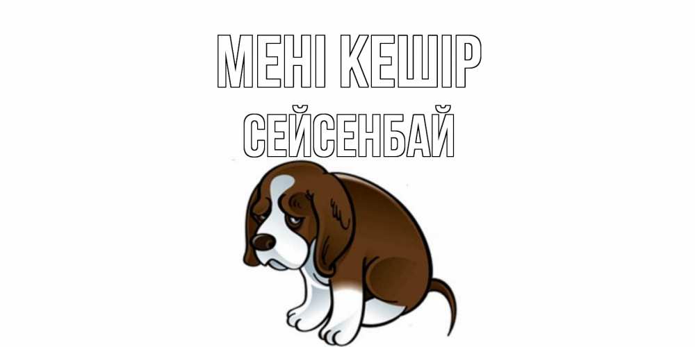 Күн сайын ашық хат с именем, СЕЙСЕНБАЙ Мені кешір щеночек просит прощения Онлайн тегін жүктеп алу тілектері бар керемет карта 
