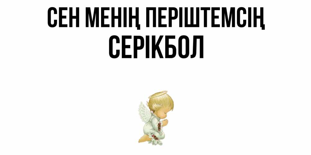 Күн сайын ашық хат с именем, СЕРІКБОЛ Сен менің періштемсің ангел Онлайн тегін жүктеп алу тілектері бар керемет карта 