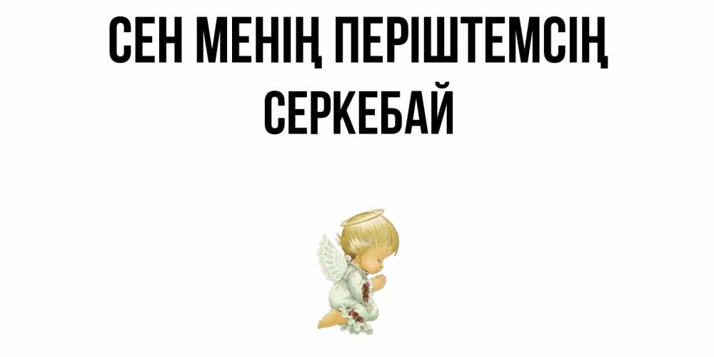 Күн сайын ашық хат с именем, СЕРКЕБАЙ Сен менің періштемсің ангел Онлайн тегін жүктеп алу тілектері бар керемет карта 