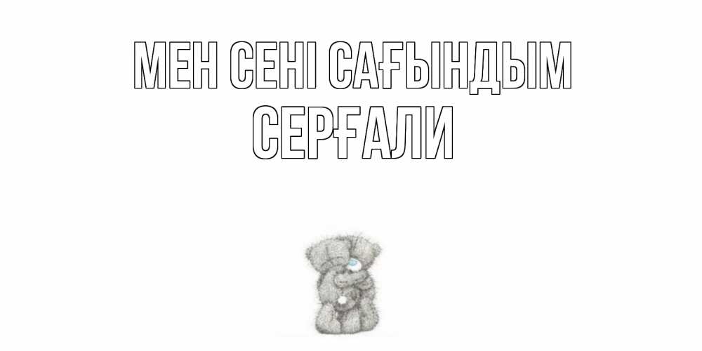 Күн сайын ашық хат с именем, СЕРҒАЛИ Мен сені сағындым мишки Онлайн тегін жүктеп алу тілектері бар керемет карта 