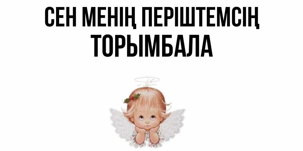 Күн сайын ашық хат с именем, ТОРЫМБАЛА Сен менің періштемсің ангел Онлайн тегін жүктеп алу тілектері бар керемет карта 