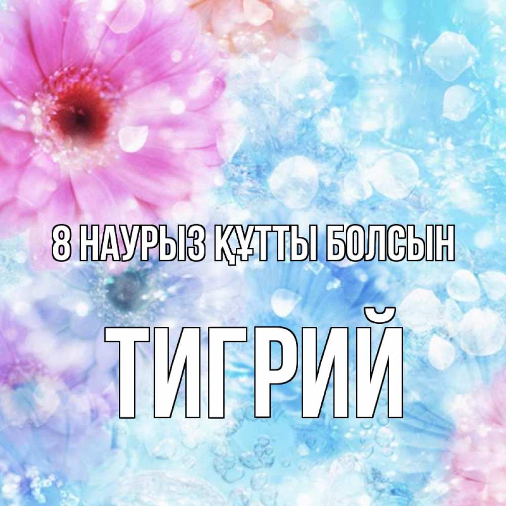 Күн сайын ашық хат с именем, Тигрий 8 наурыз құтты болсын цветы Онлайн тегін жүктеп алу тілектері бар керемет карта 
