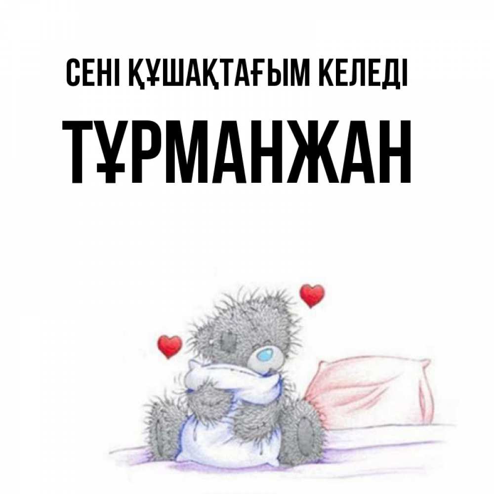 Күн сайын ашық хат с именем, ТҰРМАНЖАН сені құшақтағым келеді сердечки мишка Тедди и кроватка Онлайн тегін жүктеп алу тілектері бар керемет карта 