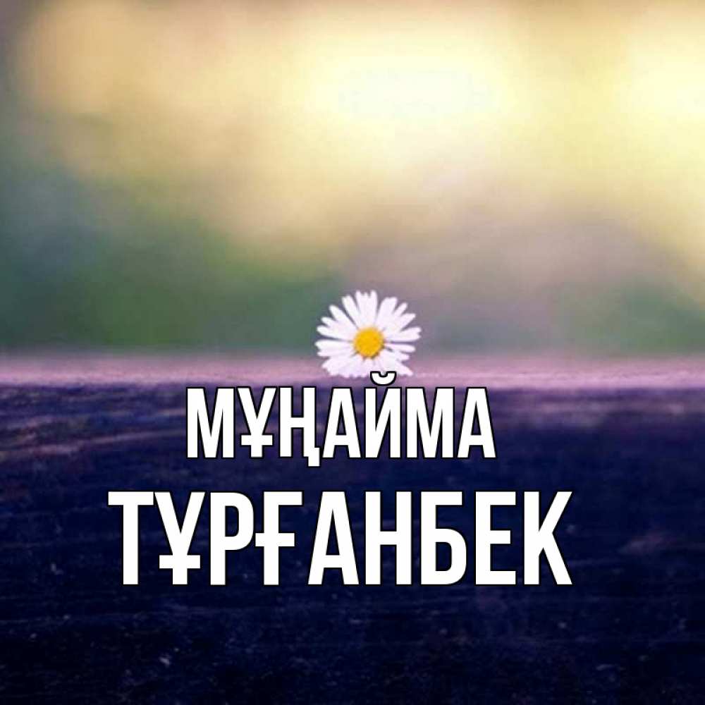 Күн сайын ашық хат с именем, ТҰРҒАНБЕК Мұңайма красота Онлайн тегін жүктеп алу тілектері бар керемет карта 