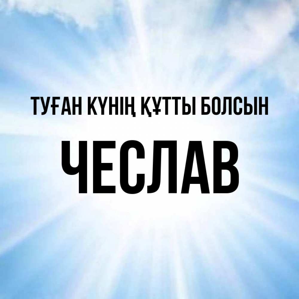 Күн сайын ашық хат с именем, Чеслав Туған күнің құтты болсын свет небесный Онлайн тегін жүктеп алу тілектері бар керемет карта 