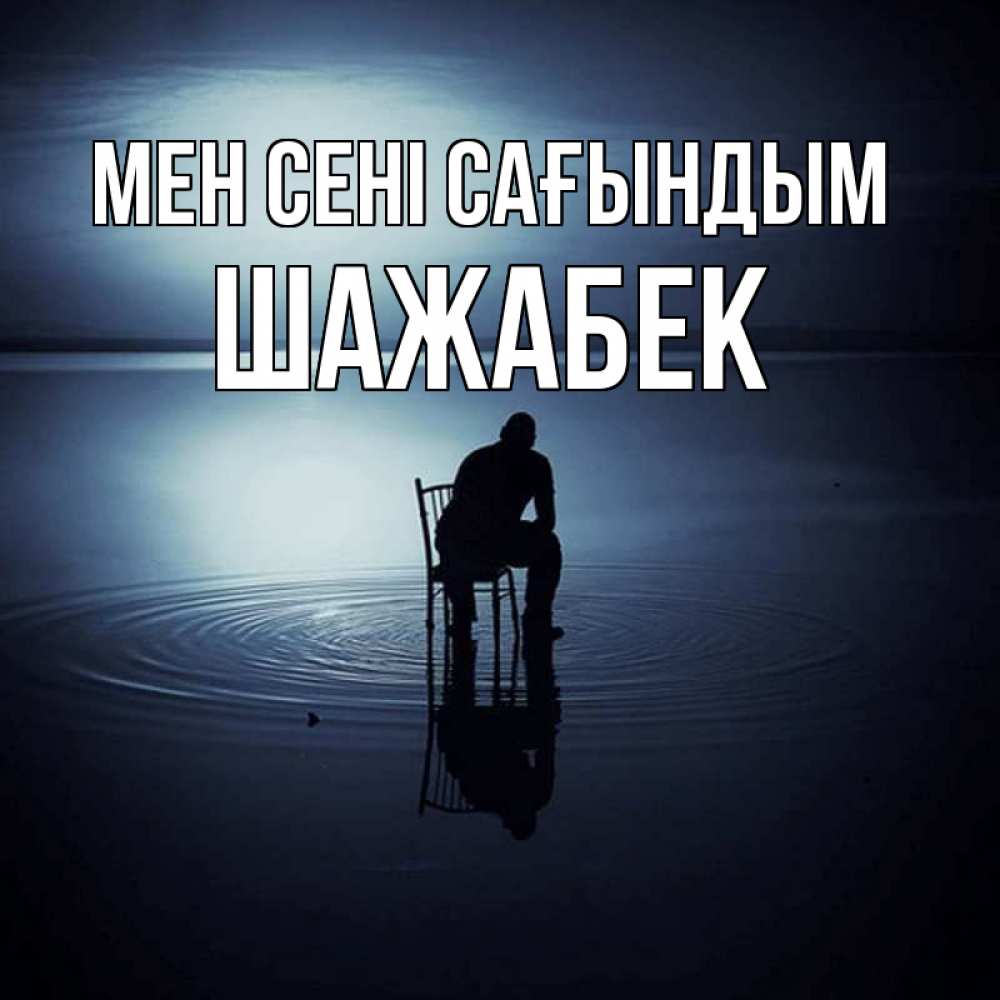 Күн сайын ашық хат с именем, ШАЖАБЕК Мен сені сағындым грусть Онлайн тегін жүктеп алу тілектері бар керемет карта 
