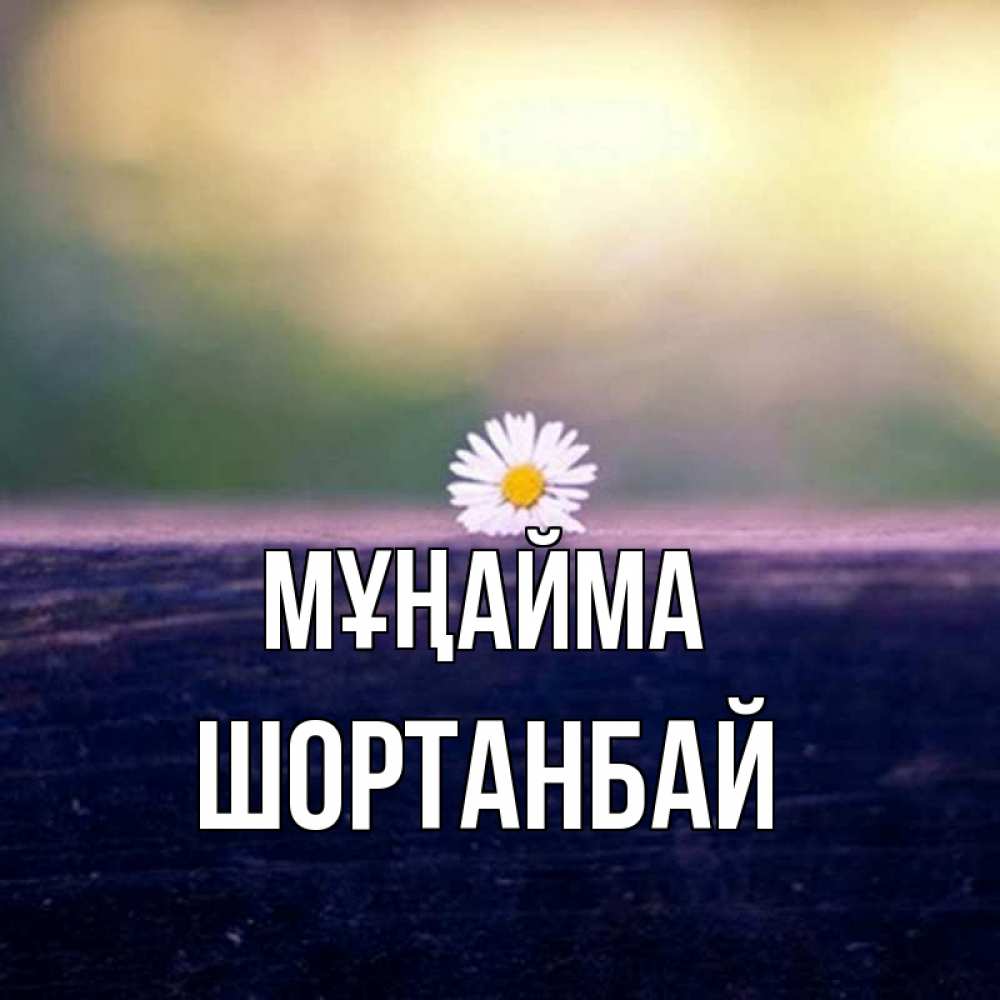 Күн сайын ашық хат с именем, ШОРТАНБАЙ Мұңайма красота Онлайн тегін жүктеп алу тілектері бар керемет карта 