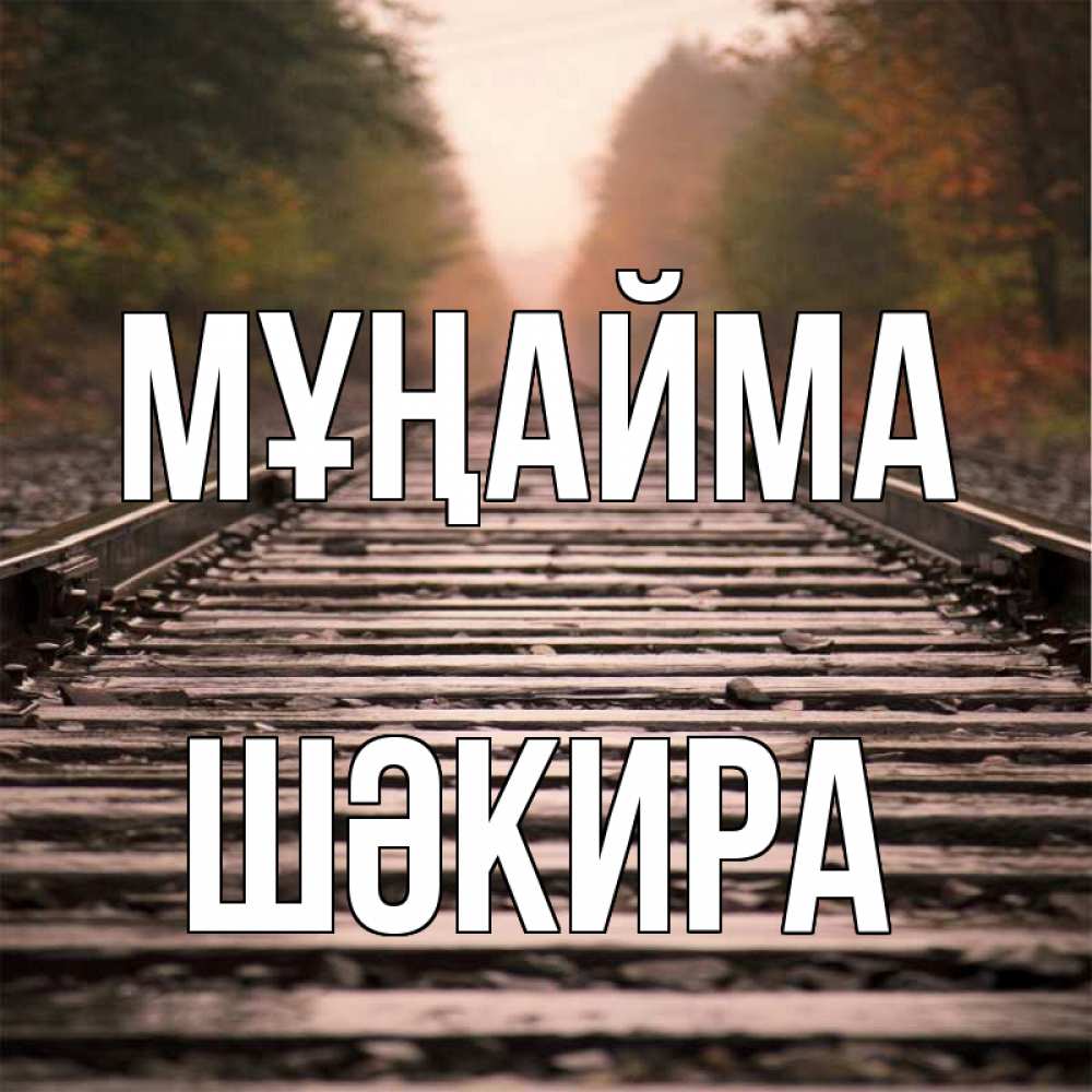 Күн сайын ашық хат с именем, ШӘКИРА Мұңайма лес и железная дорога Онлайн тегін жүктеп алу тілектері бар керемет карта 