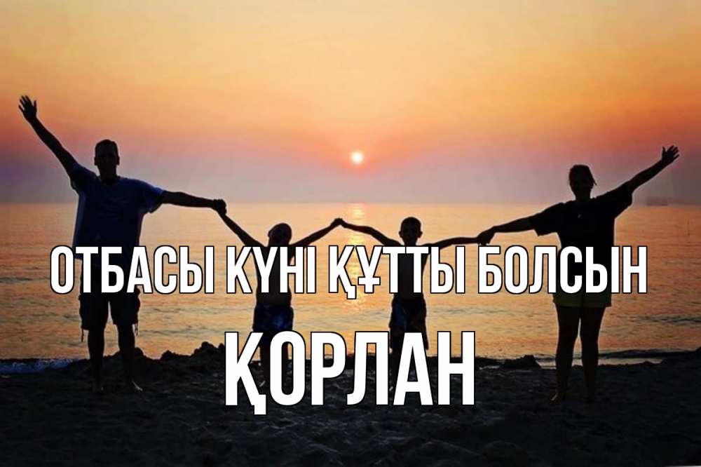 Күн сайын ашық хат с именем, ҚОРЛАН отбасы күні құтты болсын мама, папа, дети, дочка,сын, море, пляж, закат Онлайн тегін жүктеп алу тілектері бар керемет карта 