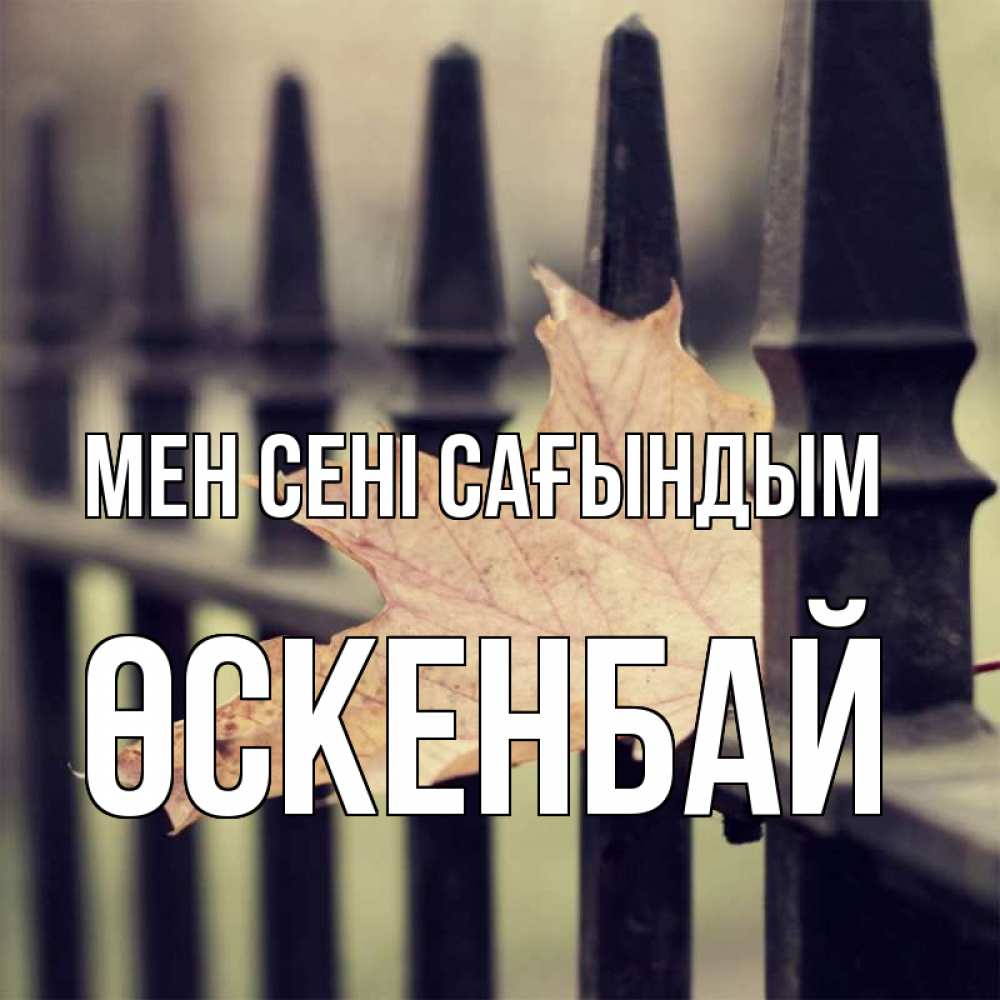 Күн сайын ашық хат с именем, ӨСКЕНБАЙ Мен сені сағындым очень скучно Онлайн тегін жүктеп алу тілектері бар керемет карта 