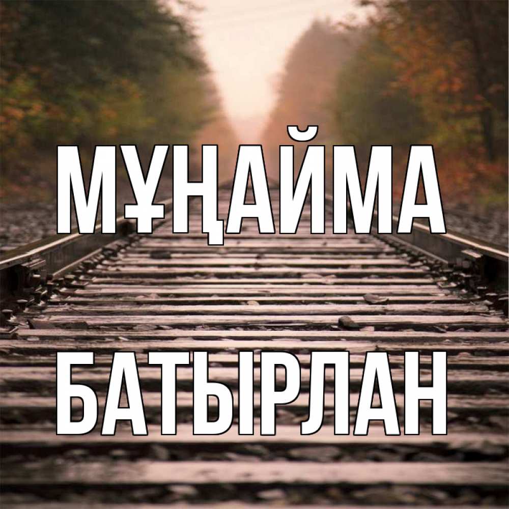 Күн сайын ашық хат с именем, Батырлан Мұңайма лес и железная дорога Онлайн тегін жүктеп алу тілектері бар керемет карта 