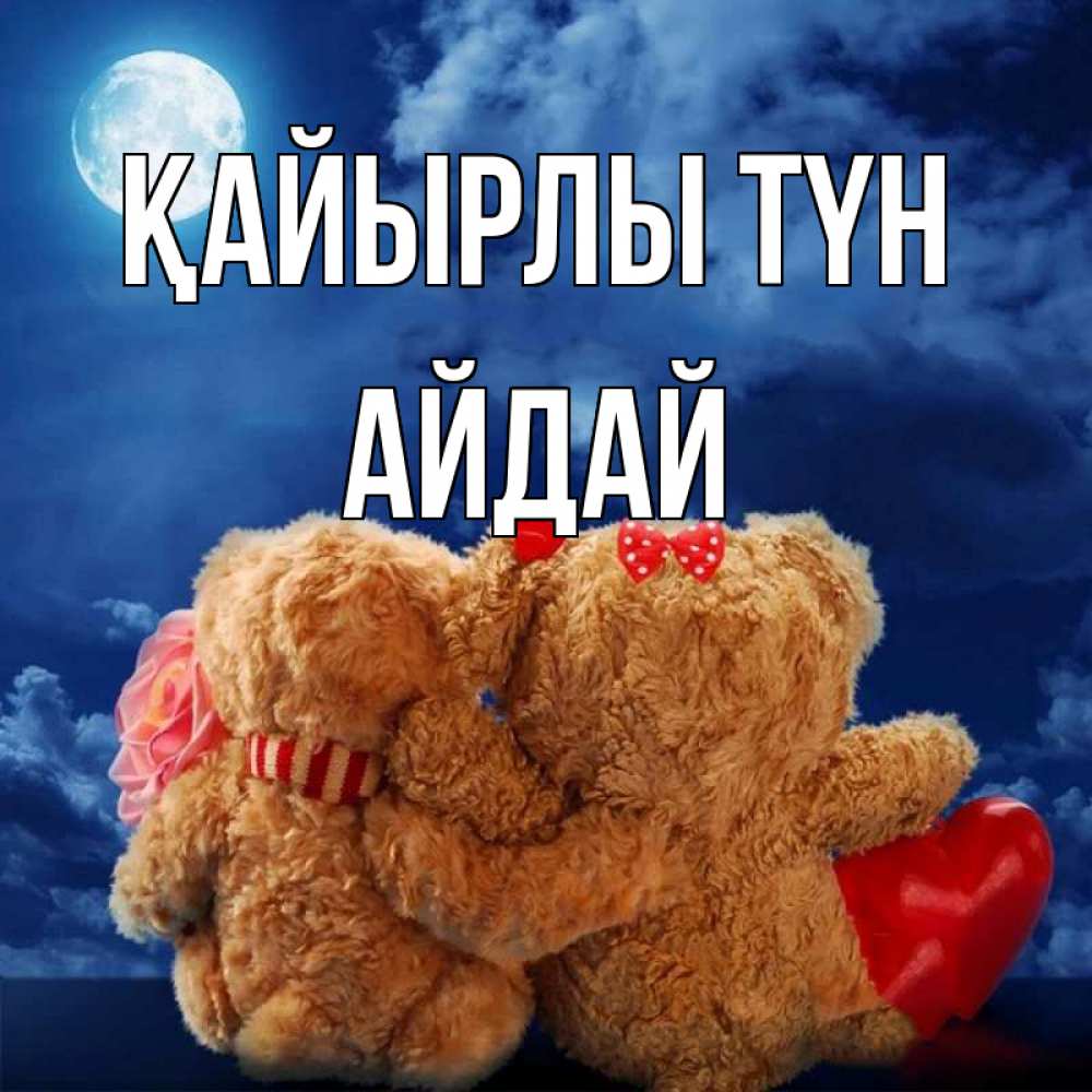 Күн сайын ашық хат с именем, АЙДАЙ Қайырлы түн плюшевые Онлайн тегін жүктеп алу тілектері бар керемет карта 