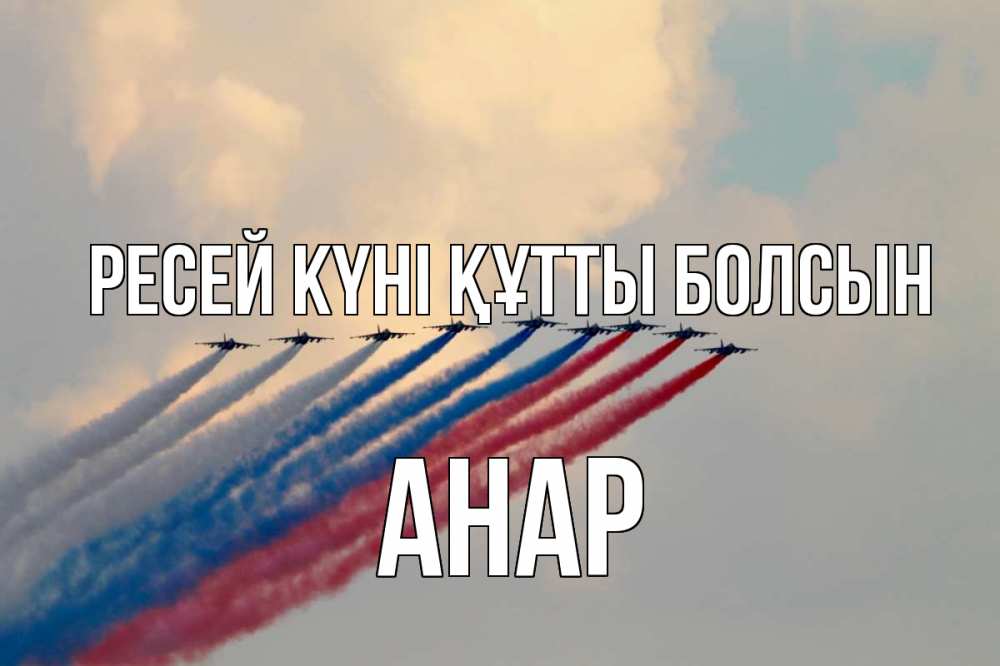 Күн сайын ашық хат с именем, АНАР Ресей күні құтты болсын С днем России Онлайн тегін жүктеп алу тілектері бар керемет карта 