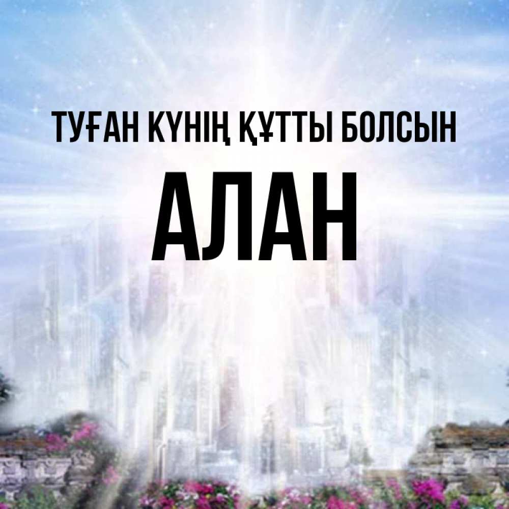 Күн сайын ашық хат с именем, Алан Туған күнің құтты болсын небесный свет Онлайн тегін жүктеп алу тілектері бар керемет карта 