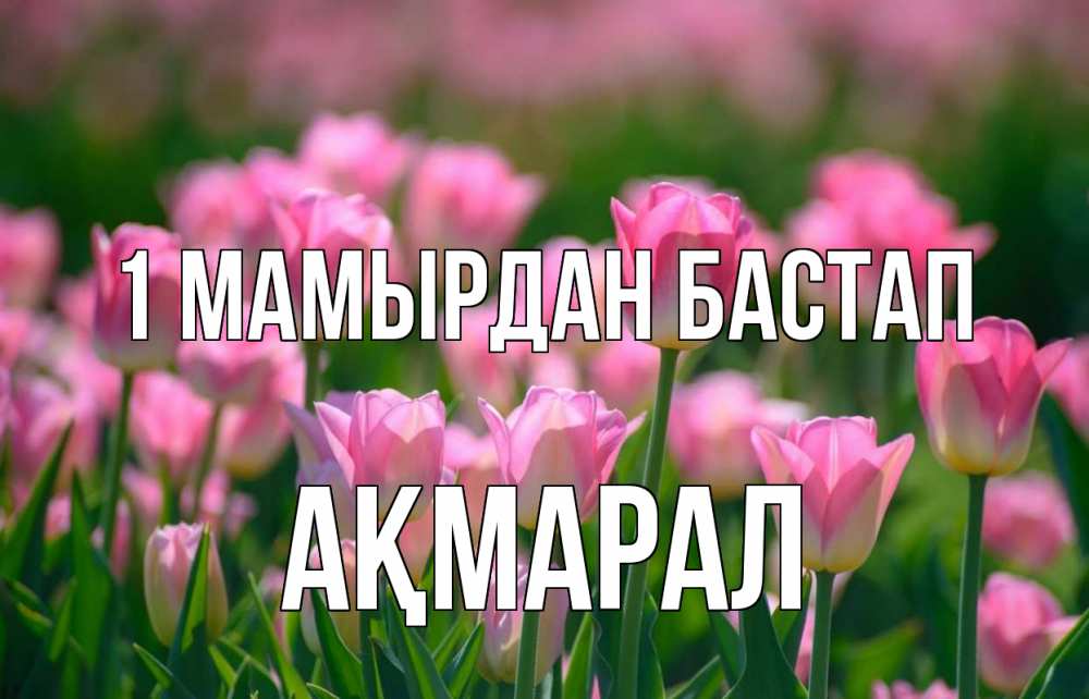 Күн сайын ашық хат с именем, АҚМАРАЛ 1 мамырдан бастап С 1 мая Онлайн тегін жүктеп алу тілектері бар керемет карта 