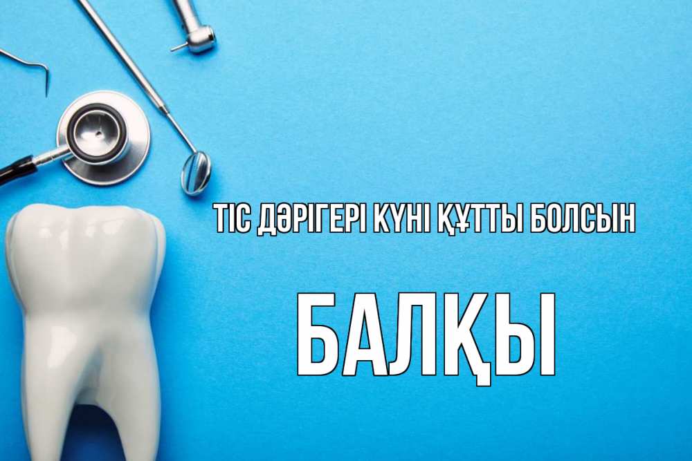 Күн сайын ашық хат с именем, Балқы Тіс дәрігері күні құтты болсын с днем стоматолога Онлайн тегін жүктеп алу тілектері бар керемет карта 
