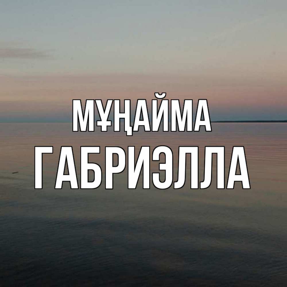 Күн сайын ашық хат с именем, Габриэлла Мұңайма водная гладь Онлайн тегін жүктеп алу тілектері бар керемет карта 