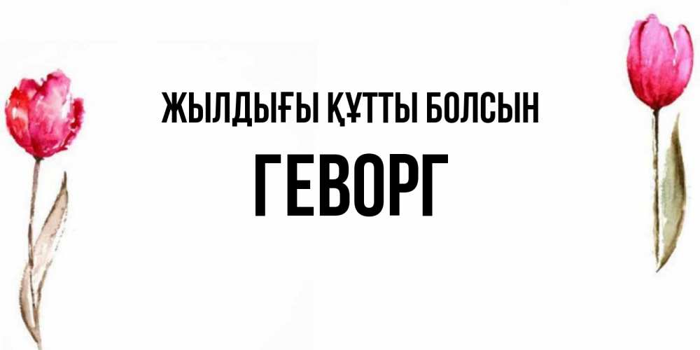 Күн сайын ашық хат с именем, Геворг Жылдығы құтты болсын открытки акварелью с цветами Онлайн тегін жүктеп алу тілектері бар керемет карта 