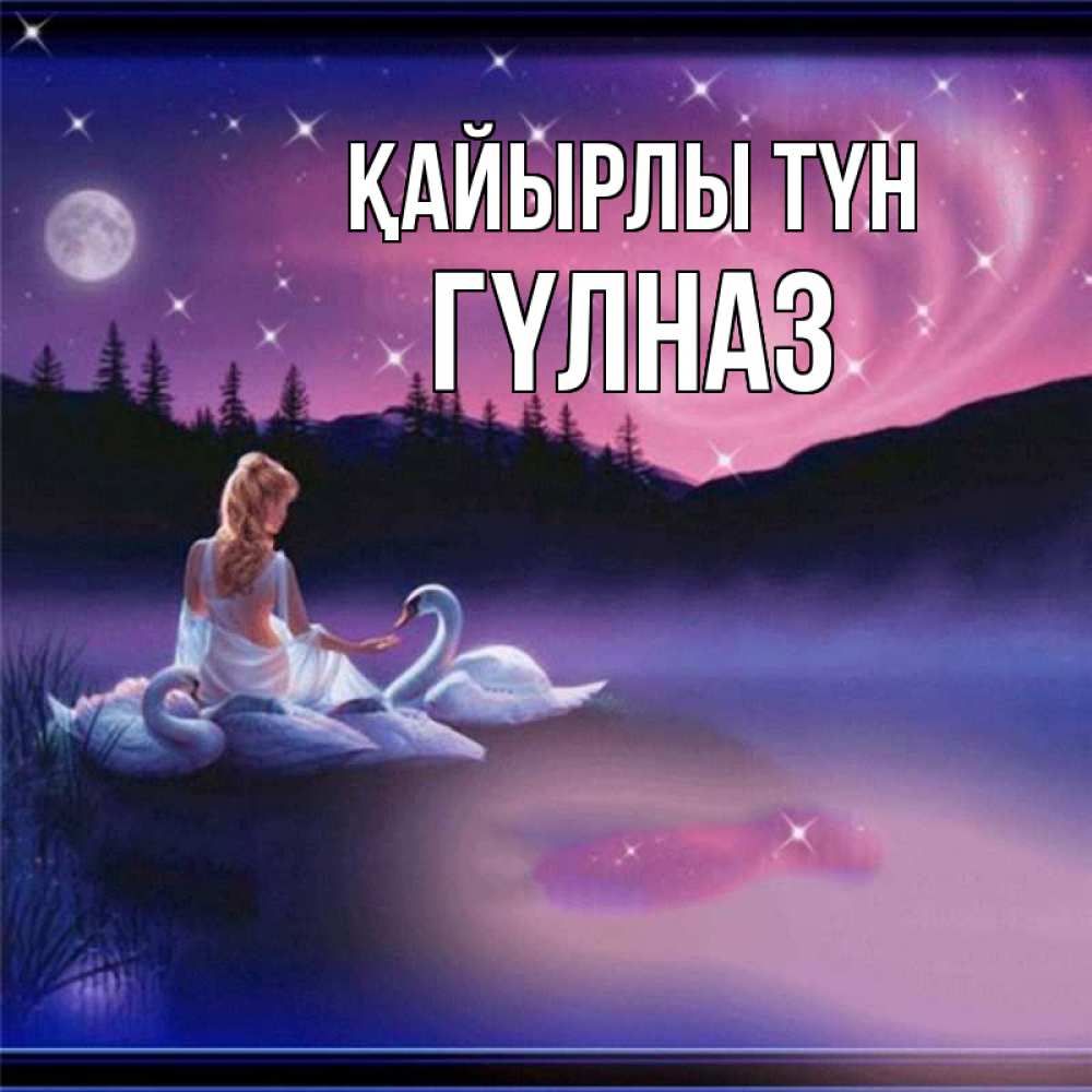Күн сайын ашық хат с именем, ГҮЛНАЗ Қайырлы түн луна Онлайн тегін жүктеп алу тілектері бар керемет карта 