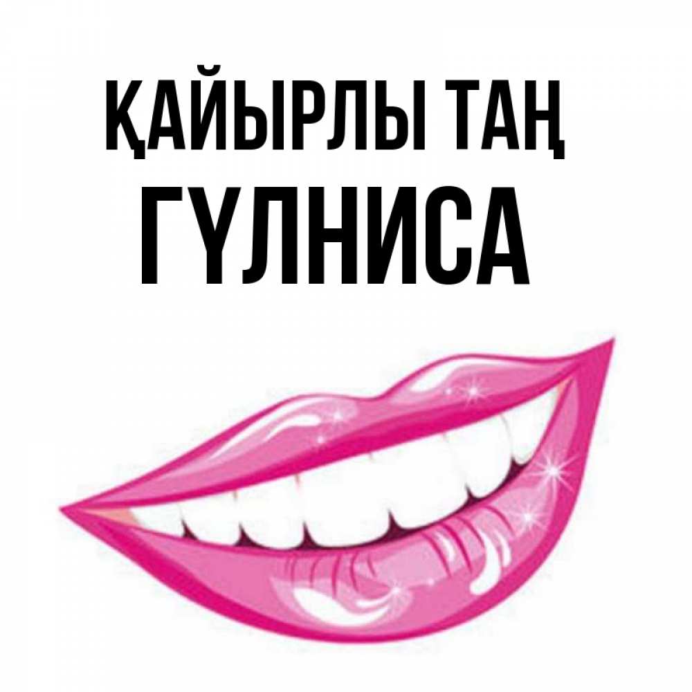 Күн сайын ашық хат с именем, ГҮЛНИСА Қайырлы таң розовые губы и белые зубы Онлайн тегін жүктеп алу тілектері бар керемет карта 