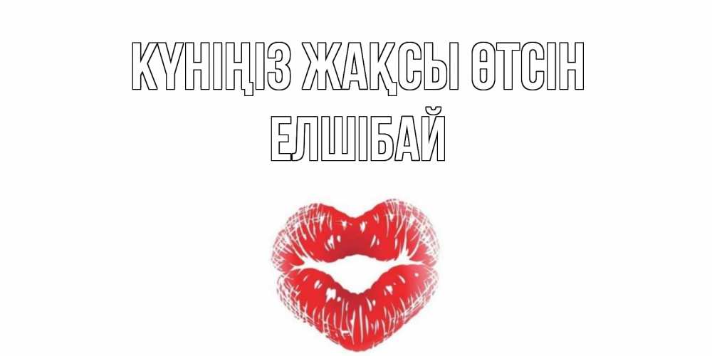 Күн сайын ашық хат с именем, Елшібай Күніңіз жақсы өтсін Поцелуй Онлайн тегін жүктеп алу тілектері бар керемет карта 